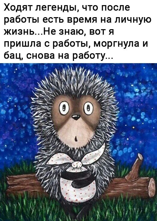 ХОДЯТ легенды ЧТО после работы ЕСТЬ время на ЛИЧНУЮ жизньНе знаю вот я пришла с работы моргнула и бац снова на работу