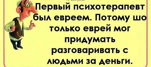 Первый психотерапевт ьм евреем Потому ш тоько еврей мог придумать разговаривать АЮАЬМИ за деньги