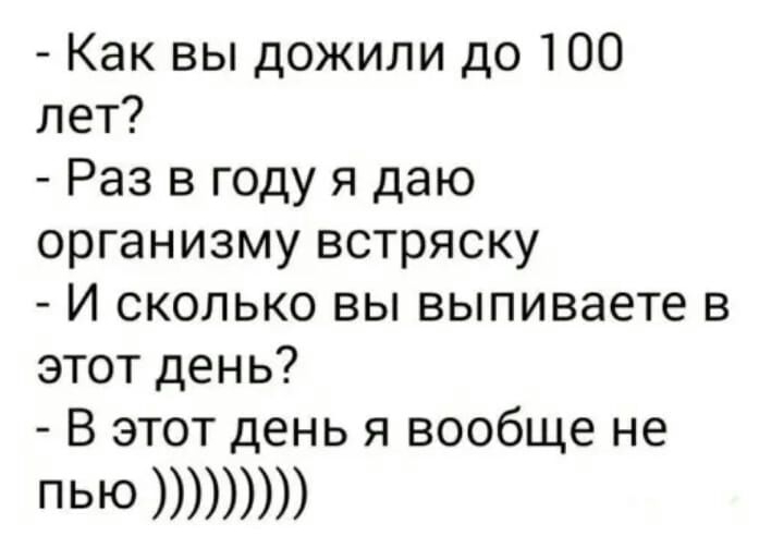 Как вы дожили до 100 лет Раз в году я даю организму встряску И сколько вы выпиваете в этот день В этот день я вообще не ПЬЮ
