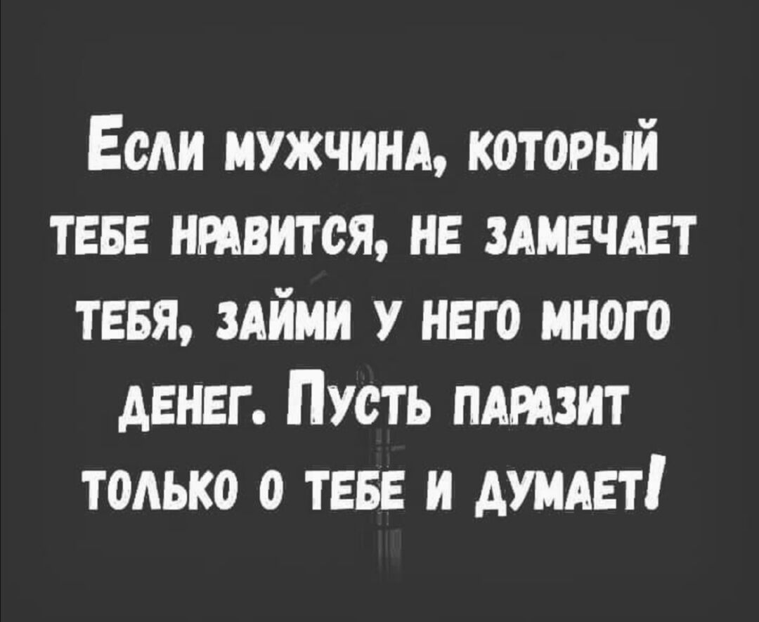 Если мужчины который ТЕБЕ нтвится нв здивчдвт тевя зАйми У него много денег Пусть пдтзит только о ТЕБЕ и ищет