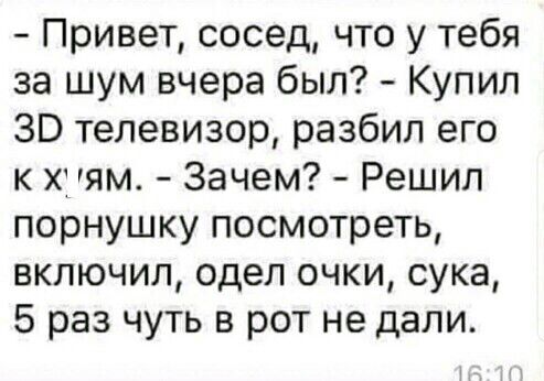 Привет сосед что у тебя за шум вчера был Купил ЗВ телевизор разбил его к х ям Зачем Решил порнушку посмотреть включил одел очки сука 5 раз чуть в рот не дали