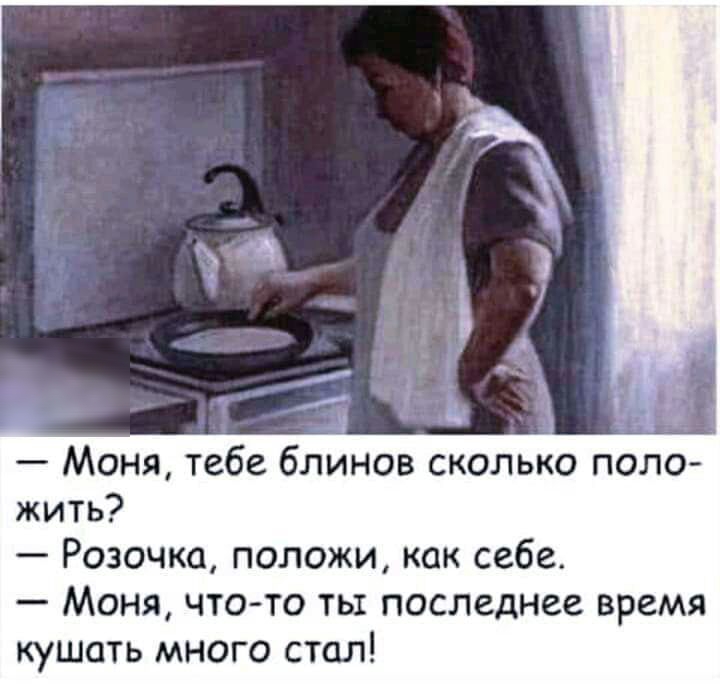 Моня тебе блинов сколько поло жить Розочка положи как себе Моня что то ты последнее время кушать много стал