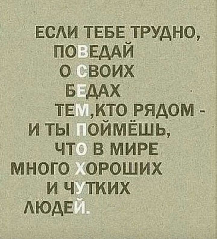 ЕСАИ ТЕБЕ_ТРУДНО ПО ЕДАИ О ВОИХ Б дАХ ТЕ КТО _РЯДОМ ИТЫ ОЙМЁШЬ ЧТ ВМИРЕ МНОГО ОРОШИХ И Ч ТКИХ АЮДЕ