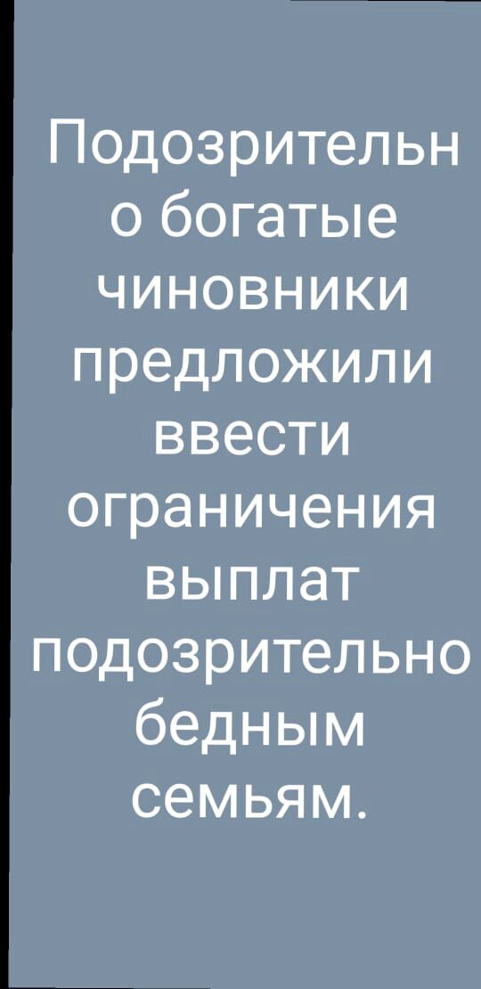 Подозрительн о богатые чиновники предложили ввести ограничения выплат подозрительно бедным семьям