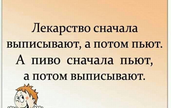 Лекарство сначала выписывают а потом пьют А пиво сначала пьют а потом выписывают 552