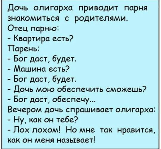 Дочь олигарха приводи1 парня знакомиться с родителями Отец парню Квартира есть Паренъ Бог даст будет Машина есть Бог даст будет Дочь мою обеспечить сможешь Бог даст обеспечу Вечером дочь спрашивает олигарха Ну как он тебе Лох лохом Но мне так нравится как он меня называет