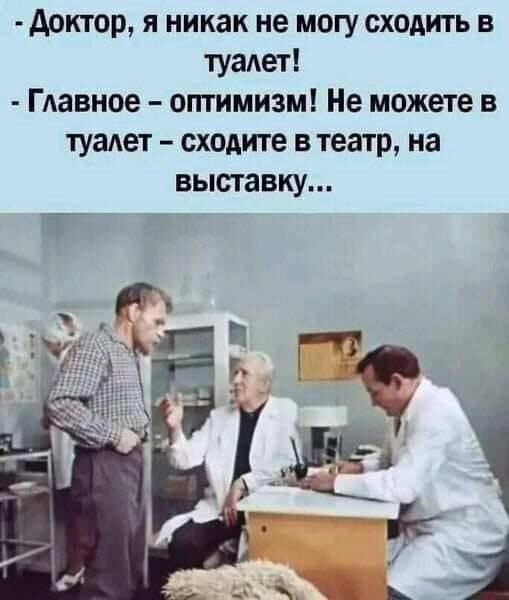доктор я никак не могу сходить в туалет Главное отимизм Не можете в туаАет сходите в театр на выставку