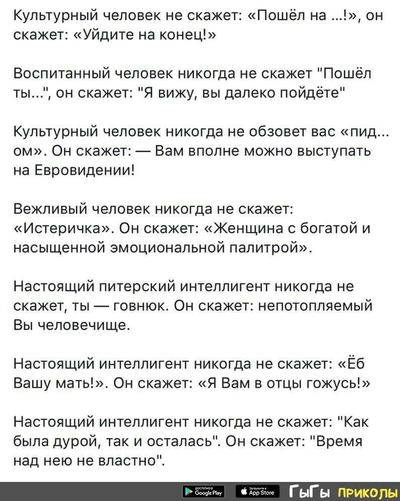 Культурный человек не скажет Пошёл на он скажет Уйдите на конец Воспитанный человек никогда не скажет Пошёл ты он скажет Я вижу вы далеко пойдёте Культурный человек никогда не обзовет вас пид ом Он скажет Вам вполне можно выступать на Евровидении Вежливый человек никогда не скажет Истеричка Он скажет Женщина с богатой и насыщенной эмоциональной палитрой Настоящий питерский интеллигент никогда не с