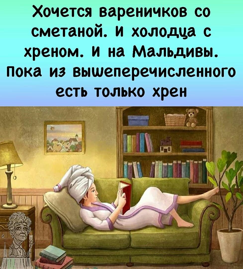 Хочется вареничков со сметаной и холодца с хреном и на Мальдивы пока из вышеперечисленного есть только хрен