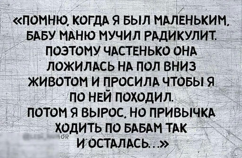 помню когдА я выл мАлвньким БАБУ мдню мучил РАдикулит поэтому чдствнько онд _ ложилдсь нд пол вниз животом и ПРОСИЛА чтовы я по НЕЙ походил потом я вырос но ПРивычкА ходить по вдвдм ТАК И ОСТАЛАСЫ