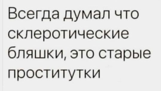 Всегда думал что склеротические бляшки это старые проститутки
