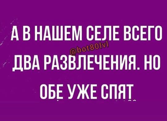д В НАШЕМ СЕЛЕ ВСЕГО ДВА РАЗВЛЕЧЕНИЯ НО ОБЕ УЖЕ СПЯТ