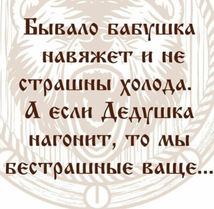 Бывмо вдвушка навяжет и не страшны хохюда А веди Дедушка нагонит то мы вестрашные ваще