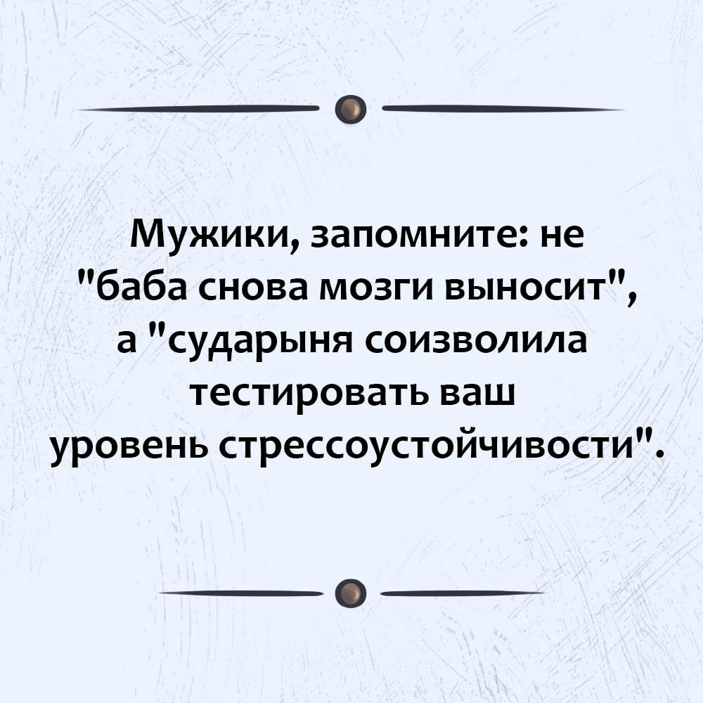 Мужики запомните не баба снова мозги выносит а сударыня соизволила тестировать ваш уровень стрессоустойчивости