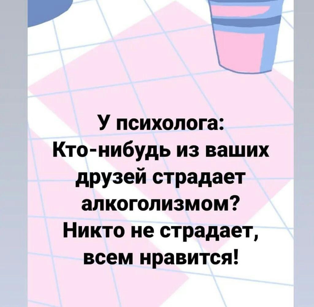 У психолога Кто нибудь из ваших друзей страдает алкоголизмом Никто не страдает всем нравится