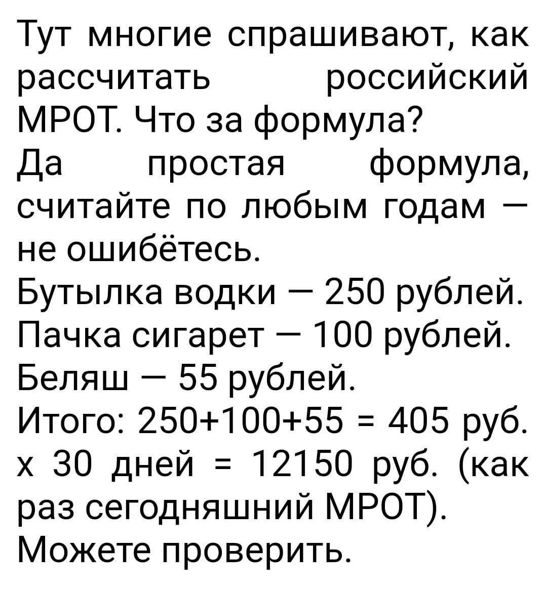 ТУТ МНОГИЭ СПРЭШИВЭЮТ как рассчитать российский МРОТ Что за формула Да простая формула считайте по любым годам не ошибётесь Бутылка водки 250 рублей Пачка сигарет 100 рублей Беляш 55 рублей Итого 25010055 405 руб х 30 дней 12150 руб как раз сегодняшний МРОТ Можете проверить