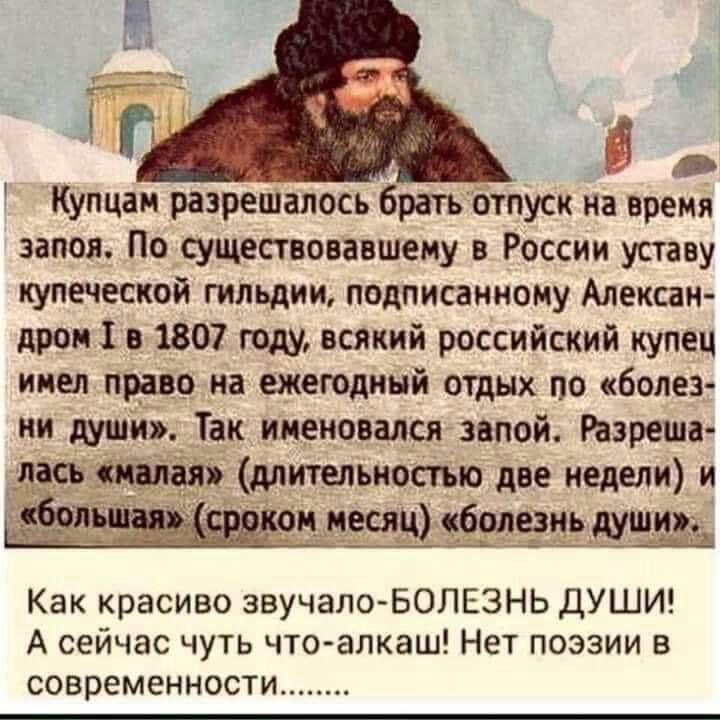 Купцан разрешалось брать отпуск на время запоя По существовавшему в России уставу купеческой гильдииподписанному Алексан дром 1 в 1807 году всякий российский купец имел право на ежегодный отдых по болез ни души Так именовался звпой Разреша лась длительностью две недели и 9 песни бывавший Как красиво звучалоБОЛЕЗНЬ ДУШИ А сейчас чуть что алкаш Нет поэзии в современности