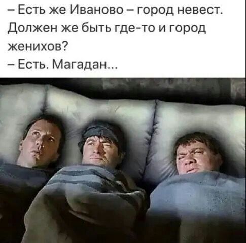 Есть же Иваново город невест Должен же быть гдето и город женихов Есть Магадан