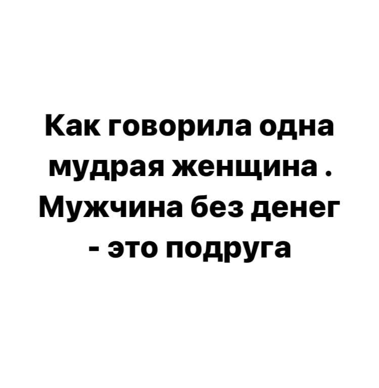 Как говорила одна мудрая женщина Мужчина без денег это подруга