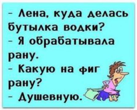 Аеиа куда дедась бутьмка водки Я обрабатывада рану Какую на фиг рану Аушевиую