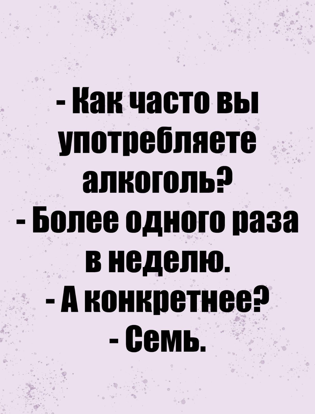как часто вы употребляете алкоголь?  Более одного раза внеделю.  Аконкретнееэ  семь.