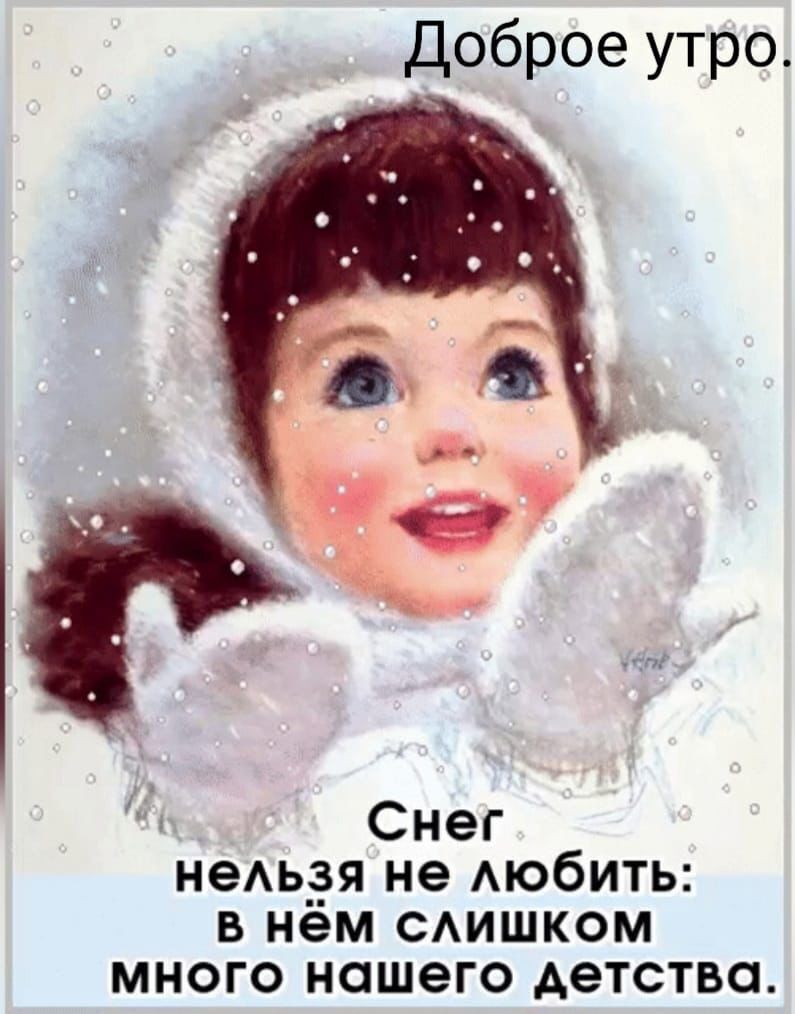 Доброе утро Снег неАь_зя не АЮбИТЬ Б НёМ САИШКОМ МНОГО НОШЭГО детства