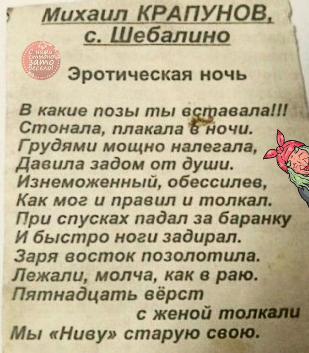 5 Михаил КРАПУНОВ с Шебалино Эротическая ночь В какие позы ты в звала Стонала плакала ночи 0 Г рудями мощно налегала Давила задом от души Изнеможенный обессилев Как мог и правил и толкал При спусках падал за баран И быстро ноги задирал _ Заря восток позолотила _