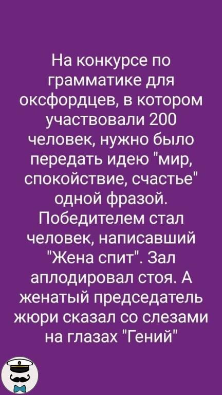 На конкурсе по грамматике для оксфордцев в котором участвовали 200 человек нужно было передать идею мир спокойствие счастье одной фразой Победителем стал человек написавший Жена спит Зал аплодировал стоя А женатый председатель жюри сказал со слезами на глазах Гений