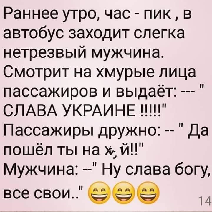 Раннее утро час пик в автобус заходит слегка нетрезвый мужчина Смотрит на хмурые лица пассажиров и выдаёт СЛАВА УКРАИНЕ Пассажиры дружно Да пошёл ты на хай Мужчина Ну слава богу все свои 999 14