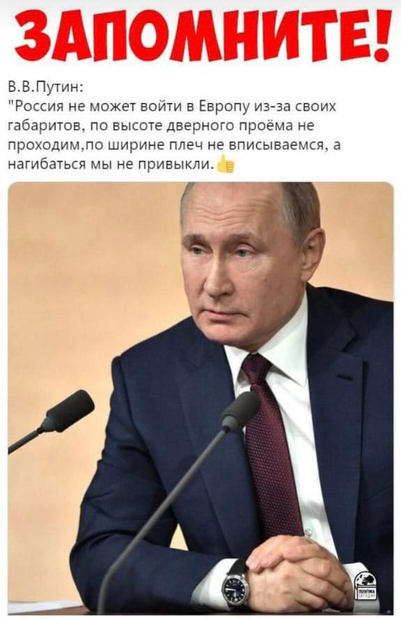 ВВПутин Россия не может воити в Европу из за своих габаритов по высоте дверного проема не проходимло ширине плеч не вписываемся а нагибаться мы не привыкли