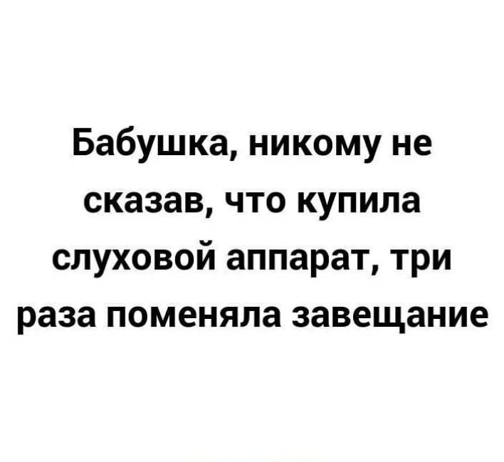 Бабушка никому не сказав что купила слуховой аппарат три раза поменяла завещание