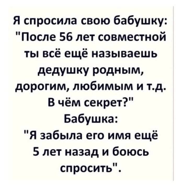 Я спросила свою бабушку После 56 лет совместной ты всё ещё называешь дедушку родным дорогим любимым и тд В чём секрет Бабушка Я забыла его имя ещё 5 лет назад и боюсь спросить