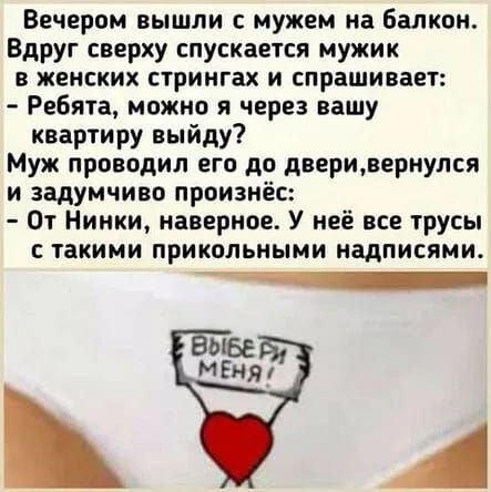Вечером вышли с мужем на балкон Вдруг сверху спускается мужик в женских стрингах и спрашивает Ребята можно я через вашу квартиру выйду Муж проводил его до дверивернулся и задумчиво произнёс От Нинки наверное У неё все трусы такими прикольными надписями _ ЫБЕ МЕня А