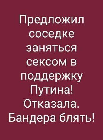 Предложил соседке заняться сексом в поддержку Путина Отказала Бандера блять