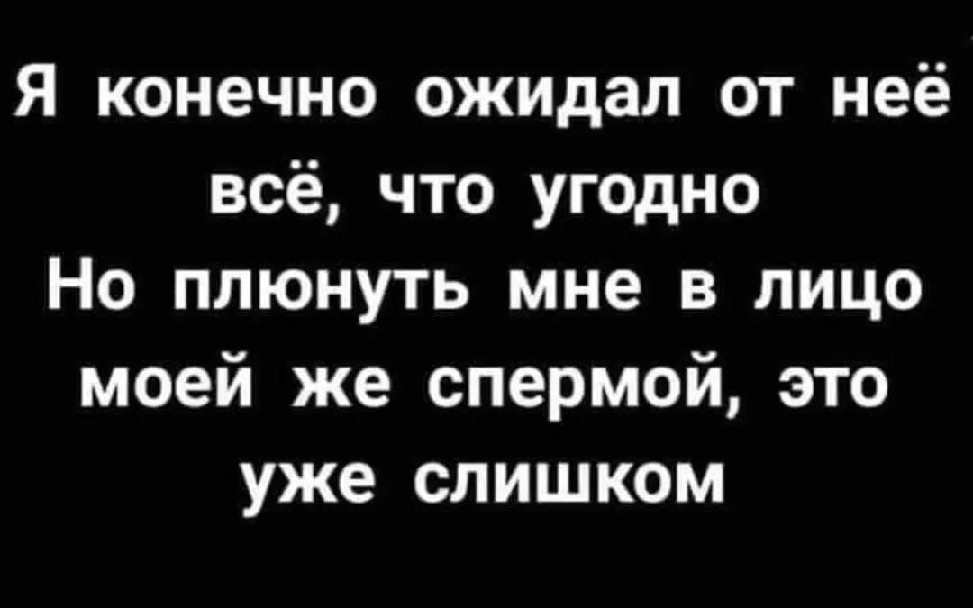 Я конечно ожидал от неё всё что угодно Но плюнуть мне в лицо моей же спермой это уже слишком