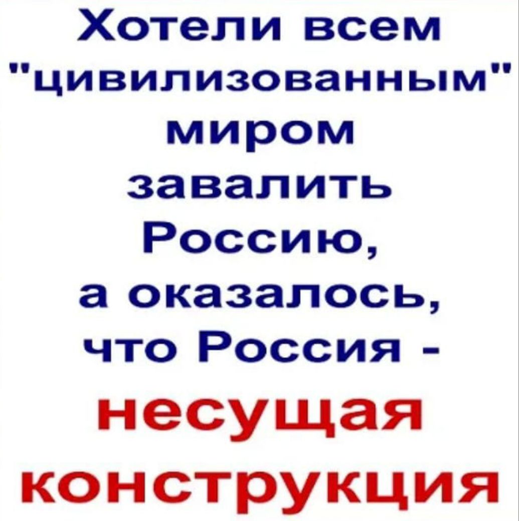 Хотели всем цивилизованным миром завалить Россию а оказалось что Россия несущая КОН СТРУКЦИЯ