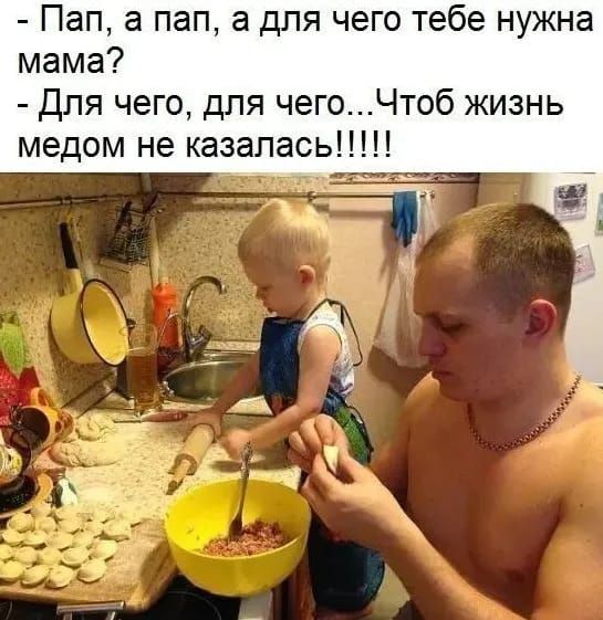 Пап а пап а для чего тебе нужна мама Для чего для чегоЧтоб жизнь медом не казалась