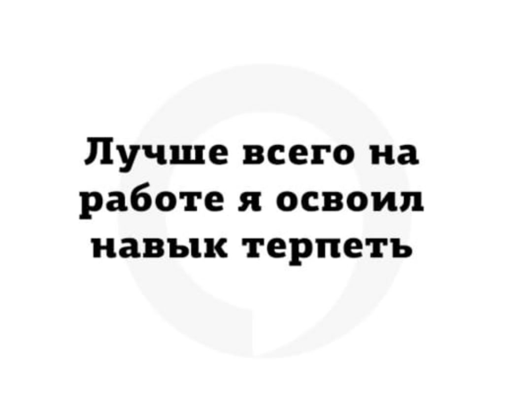 Лучше всего на работе я освоил навык терпеть