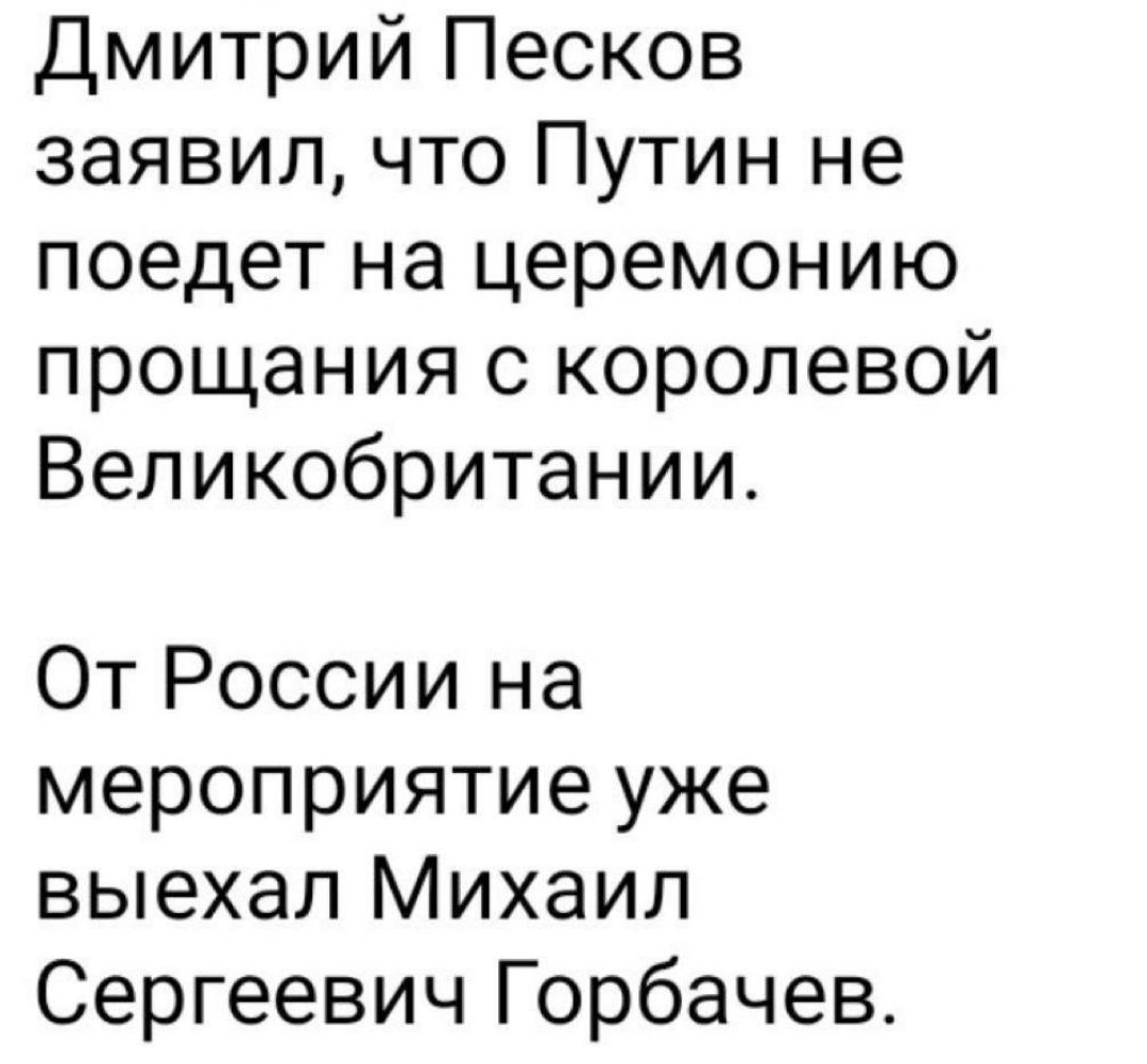 Дмитрий Песков заявил что Путин не поедет на церемонию прощания с королевой Великобритании От России на мероприятие уже выехал Михаил Сергеевич Горбачев