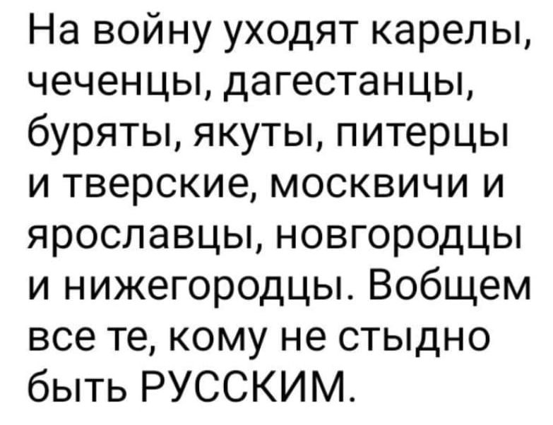 На войну уходят карелы чеченцы дагестанцы буряты якуты питерцы и тверские москвичи и ярославцы новгородцы и нижегородцы Вобщем все те кому не стыдно быть РУССКИМ