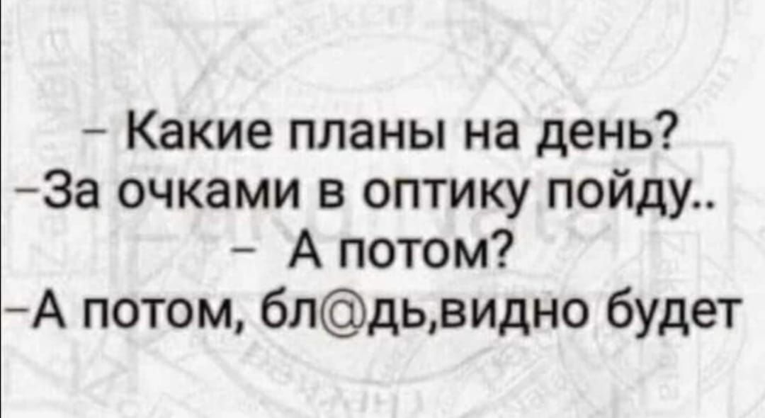 Какие планы на день За очками в оптику пойду А потом А потом блдьвидно будет