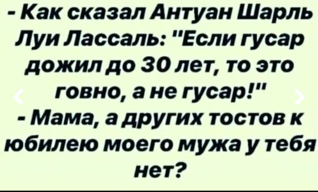 Как сказал Антуан Шарль Луи Лассаль Если гусар дожилдо залег то это говно а не гусар Мама а других тостов к юбилею моего мужа у тебя нет