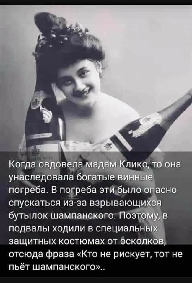 Когда с Зоне а унаоледбвапа богатые погреба В погреба эти_быпо асно спускаться из за взрывающи бутылок шампанского Поэ подвалы ходили в специапьн защитных костюмах от оскопк отсюда Фраза Кто не рискует тот не пьёт шампанского