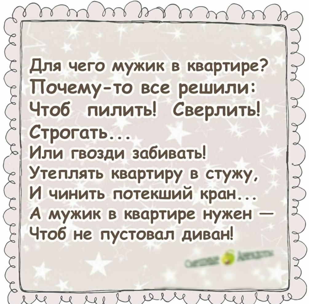 5 Для чего мужик в квартире Почему то все решили Чтоб пилить Сверлить Строить Или гвозди забивать Утеплять квартиру в стужу И чинить потвкший кран А мужик в квартире нужен Чтоб не пустовал диван 6 Юмбыжщуа 2 ё