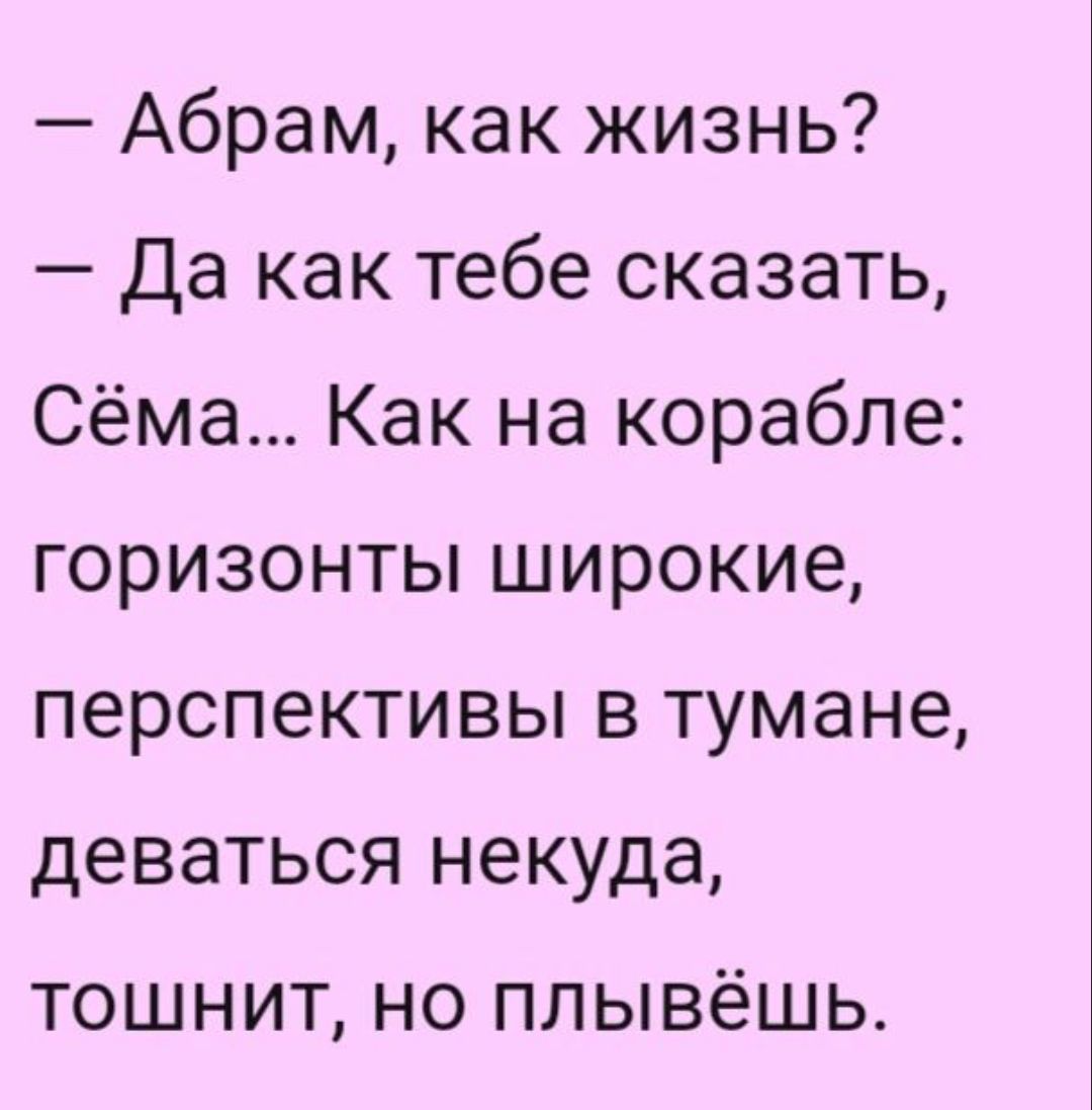 Абрам как жизнь да как тебе сказать Сёма Как на корабле горизонты широкие перспективы в тумане деваться некуда ТОШНИТ НО ПЛ ЫВёШ Ь