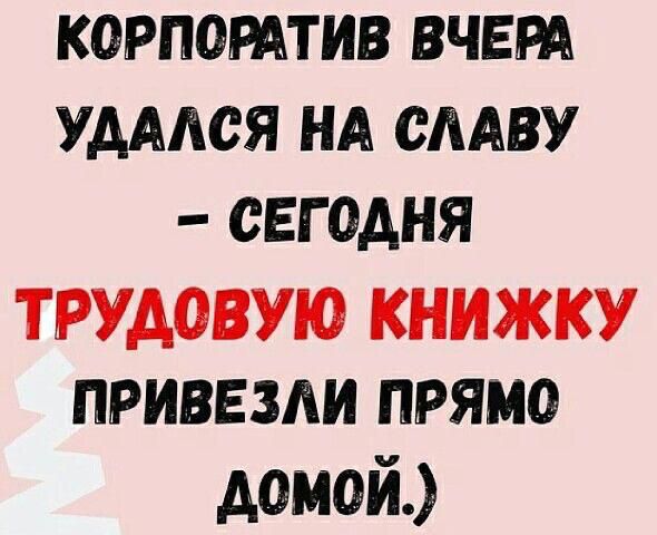 КОРПОРАТИВ ВЧЕРА УАААСЯ НА СААВУ СЕГОДНЯ ТРУДОВУЮ КНИЖКУ ПРИВЕЗАИ ПРЯМО домой