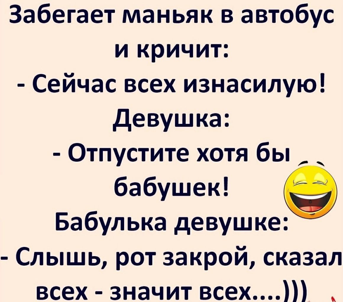 Забегает маньяк в автобус и кричит Сейчас всех изнасилую девушка Отпустите хотя бы бабушек Бабулька девушке Слышь рот закрой сказал всех значит всех _