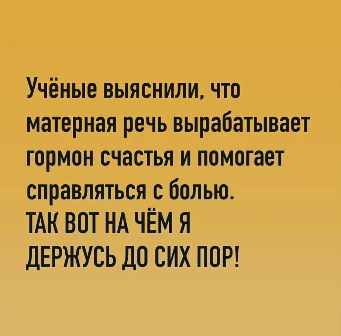 Учёные выяснили что матерная речь вырабатывает гормон счастья и помогает справляться с болью ТАК ВПТ НА ЧЁМ Я дЕРЖУСЬ ДО СИХ ПОР