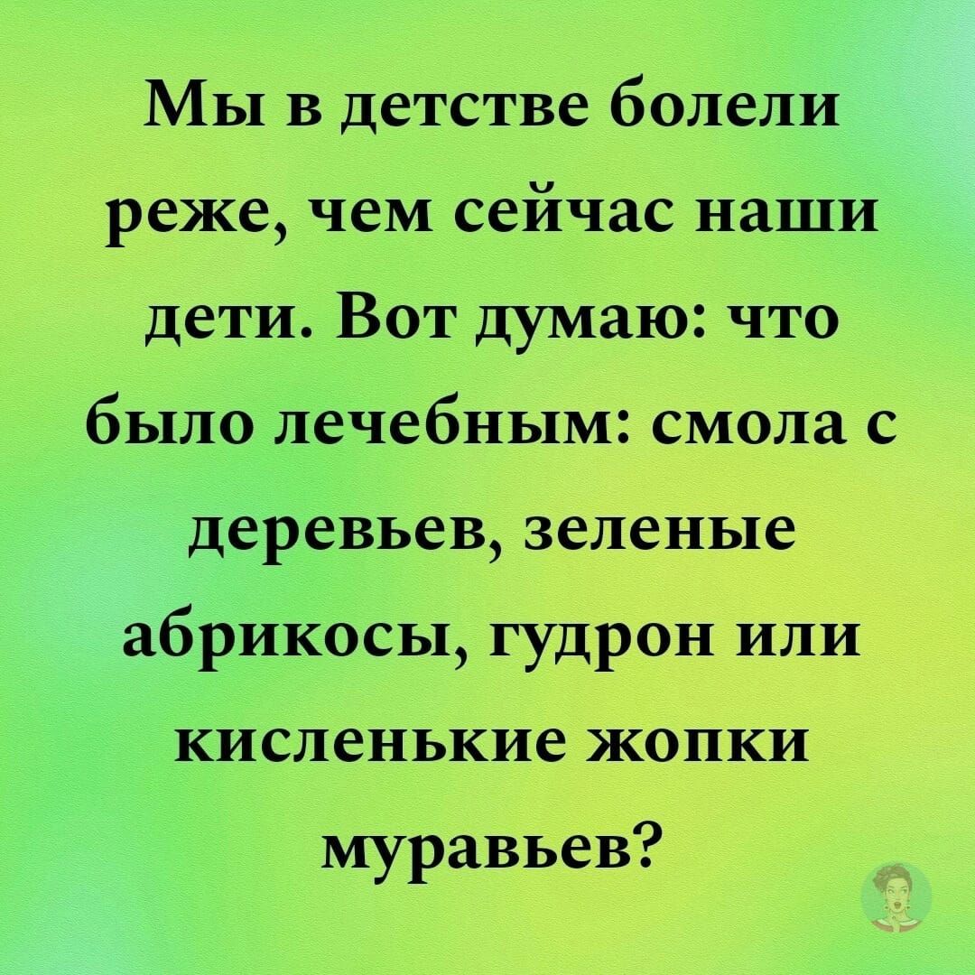 Мы в детстве болели реже чем сейчас наши дети Вот думаю что было лечебным смола с деревьев зеленые абрикосы гудрон или КИСЛеНЬКИе ЖОПКИ муравьев