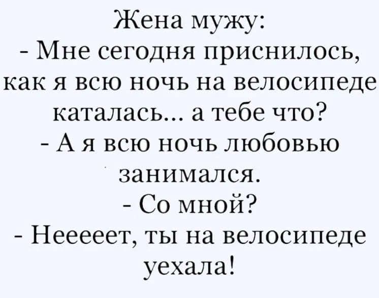 Жена мужу Мне сегодня приснилось как я всю ночь на велосипеде каталась а тебе что А я всю ночь любовью занимался Со мной Нееееет ты на велосипеде уехала